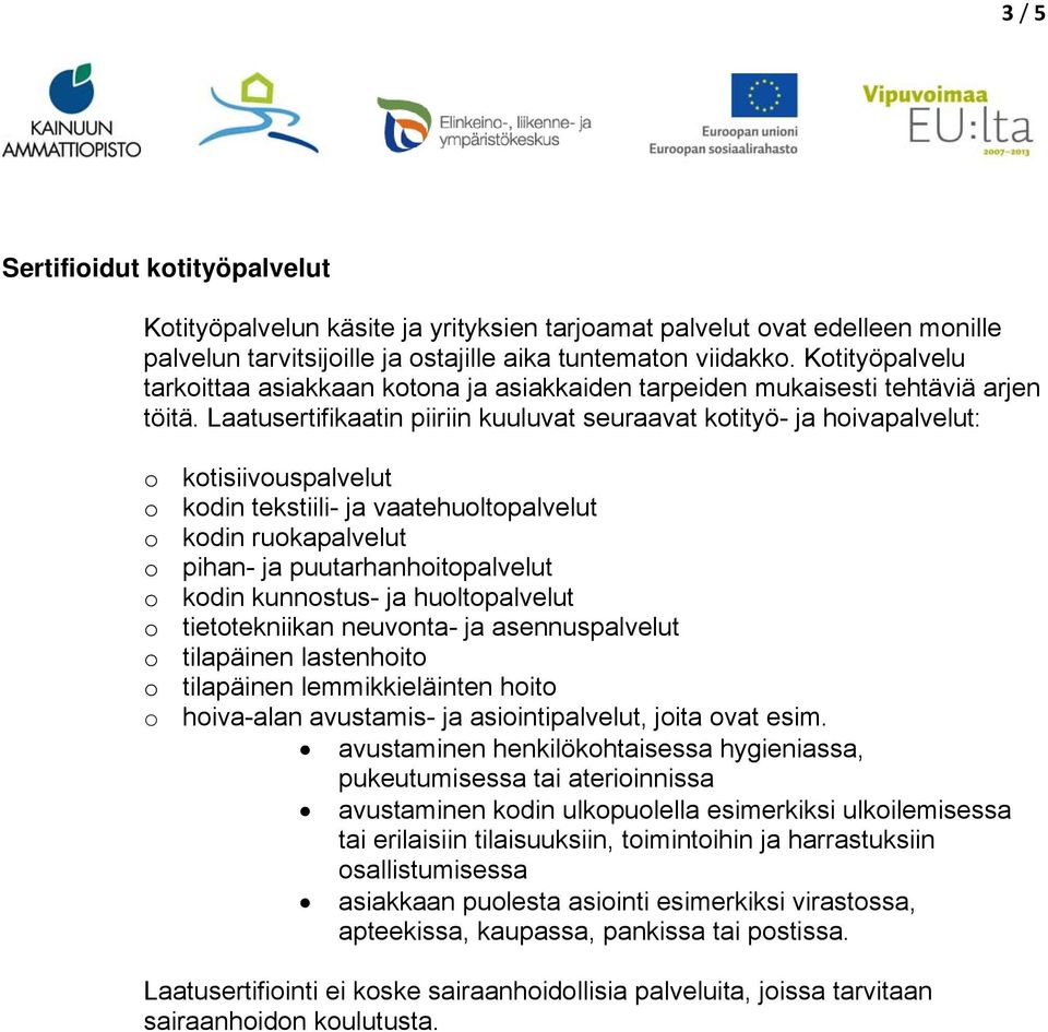 Laatusertifikaatin piiriin kuuluvat seuraavat kotityö- ja hoivapalvelut: o kotisiivouspalvelut o kodin tekstiili- ja vaatehuoltopalvelut o kodin ruokapalvelut o pihan- ja puutarhanhoitopalvelut o