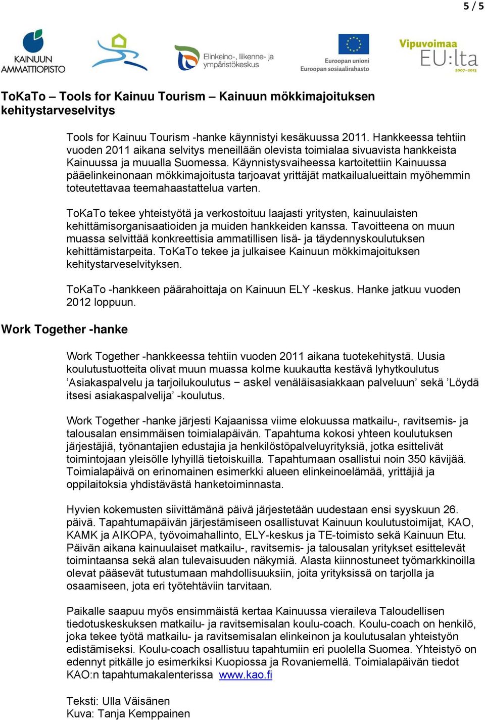 Käynnistysvaiheessa kartoitettiin Kainuussa pääelinkeinonaan mökkimajoitusta tarjoavat yrittäjät matkailualueittain myöhemmin toteutettavaa teemahaastattelua varten.