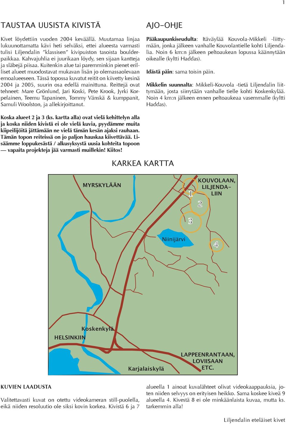 Kahvajuhlia ei juurikaan löydy, sen sijaan kantteja ja släbejä piisaa. Kuitenkin alue tai paremminkin pienet erilliset alueet muodostavat mukavan lisän jo olemassaolevaan emoalueeseen.