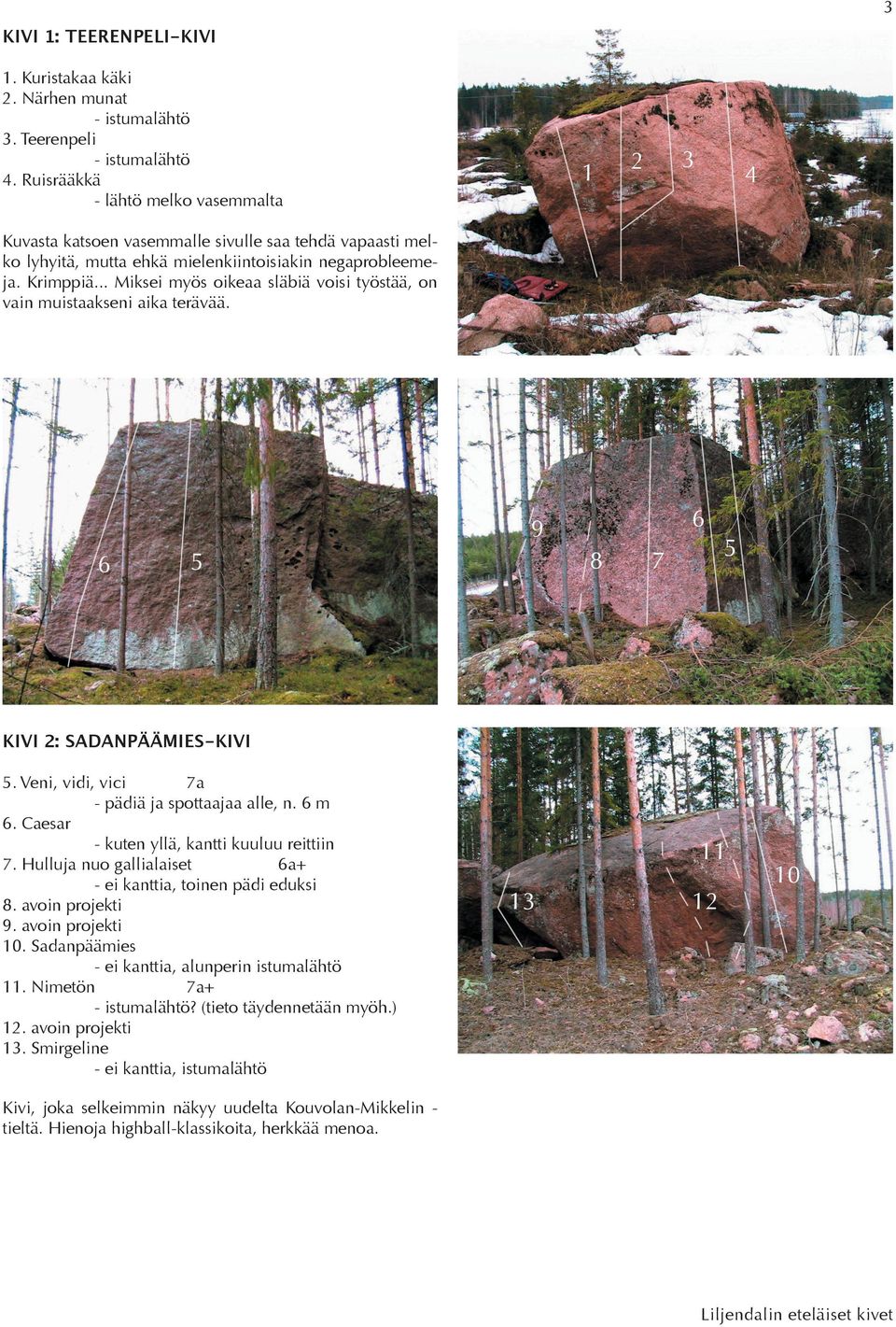 .. Miksei myös oikeaa släbiä voisi työstää, on vain muistaakseni aika terävää. 6 9 6 8 7 KIVI 2: SADANÄÄMIES-KIVI. Veni, vidi, vici 7a - pädiä ja spottaajaa alle, n. 6 m 6.