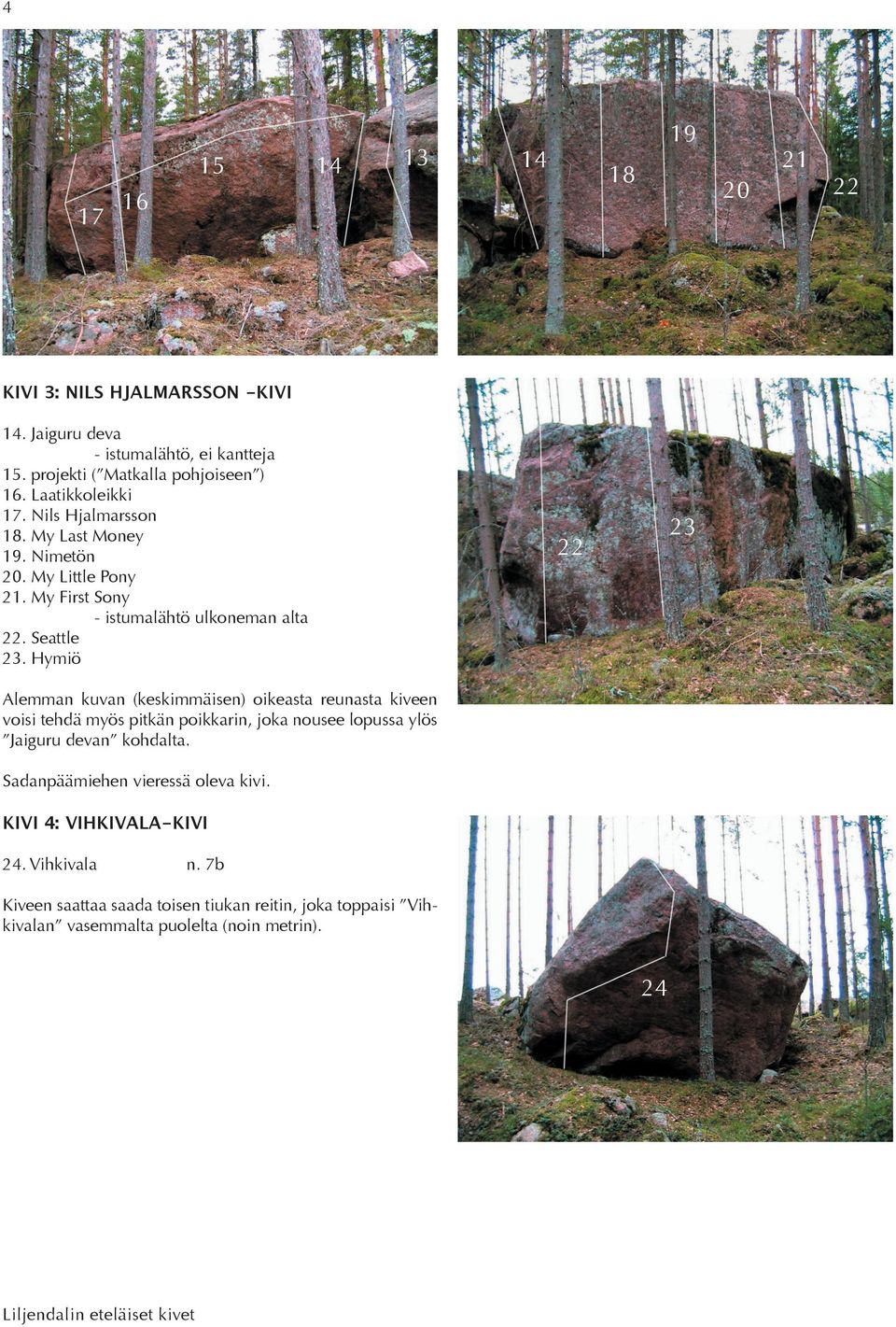 Hymiö 2 22 Alemman kuvan (keskimmäisen) oikeasta reunasta kiveen voisi tehdä myös pitkän poikkarin, joka nousee lopussa ylös Jaiguru devan kohdalta.