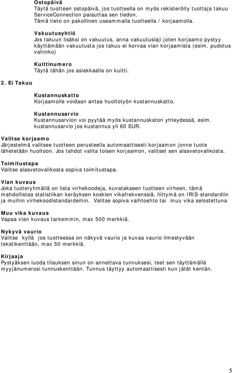 pudotus vahinko) Kuittinumero Täytä tähän jos asiakkaalla on kuitti. 2. Ei Takuu Kustannuskatto Korjaamolle voidaan antaa huoltotyön kustannuskatto.