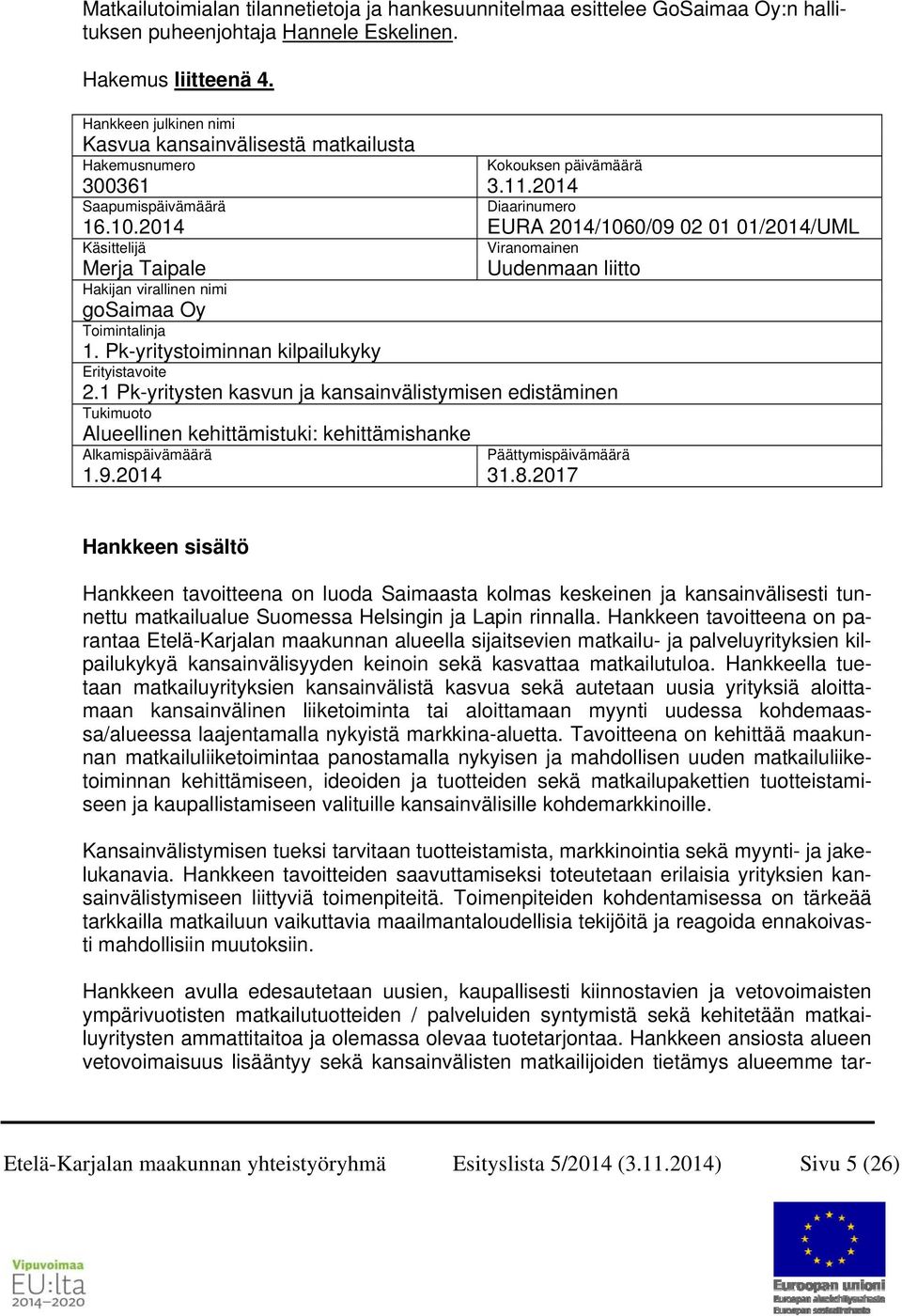 2014 EURA 2014/1060/09 02 01 01/2014/UML Käsittelijä Viranomainen Merja Taipale Uudenmaan liitto Hakijan virallinen nimi gosaimaa Oy Toimintalinja 1. Pk-yritystoiminnan kilpailukyky Erityistavoite 2.