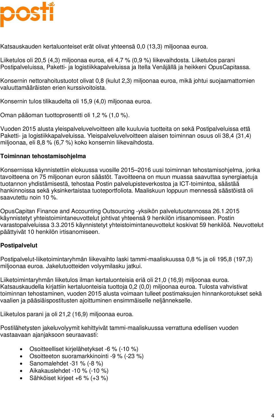 Konsernin nettorahoitustuotot olivat 0,8 (kulut 2,3) miljoonaa euroa, mikä johtui suojaamattomien valuuttamääräisten erien kurssivoitoista. Konsernin tulos tilikaudelta oli 15,9 (4,0) miljoonaa euroa.