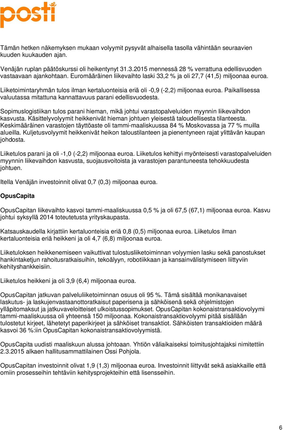 Liiketoimintaryhmän tulos ilman kertaluonteisia eriä oli -0,9 (-2,2) miljoonaa euroa. Paikallisessa valuutassa mitattuna kannattavuus parani edellisvuodesta.