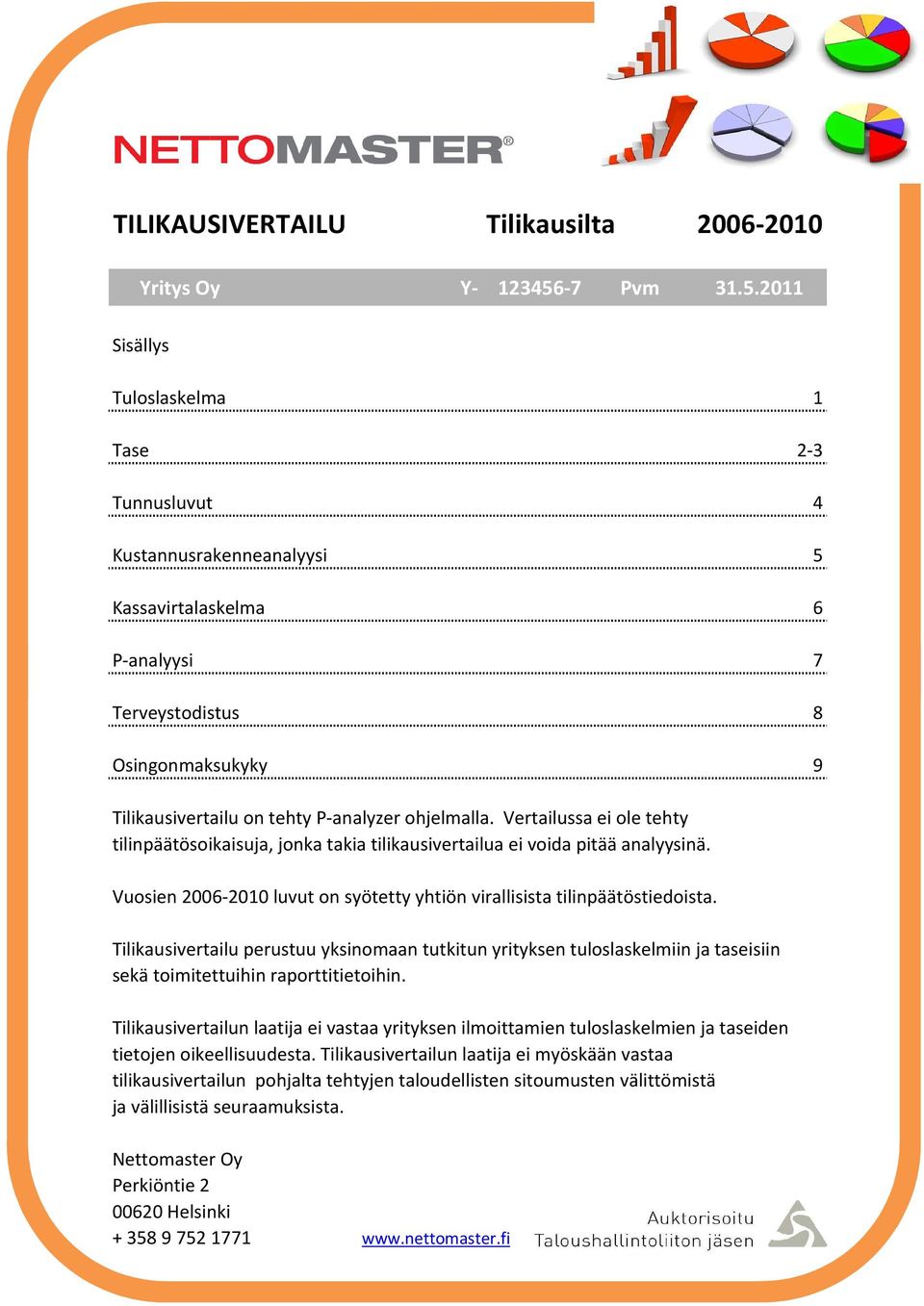 2011 Sisällys Tuloslaskelma 1 Tase 2-3 Tunnusluvut 4 Kustannusrakenneanalyysi 5 Kassavirtalaskelma 6 P-analyysi 7 Terveystodistus 8 Osingonmaksukyky 9 Tilikausivertailu on tehty P-analyzer ohjelmalla.