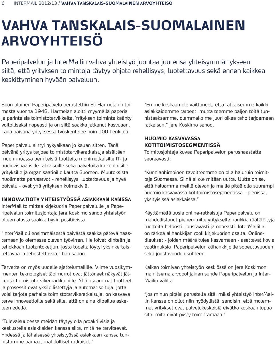 Harmelan aloitti myymällä paperia ja perinteisiä toimistotarvikkeita. Yrityksen toiminta kääntyi voitolliseksi nopeasti ja on siitä saakka jatkanut kasvuaan.