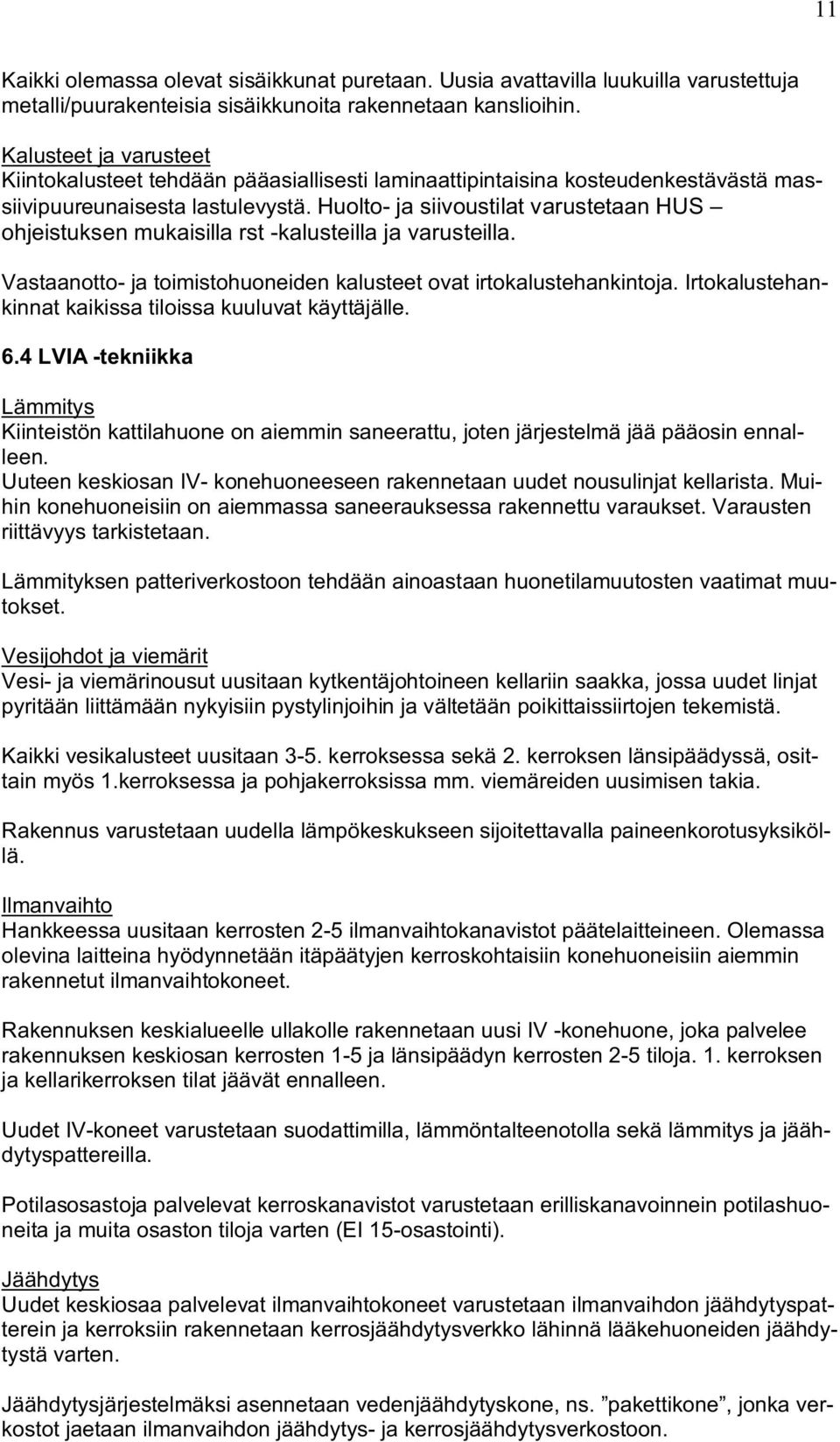 Huolto- ja siivoustilat varustetaan HUS ohjeistuksen mukaisilla rst -kalusteilla ja varusteilla. Vastaanotto- ja toimistohuoneiden kalusteet ovat irtokalustehankintoja.