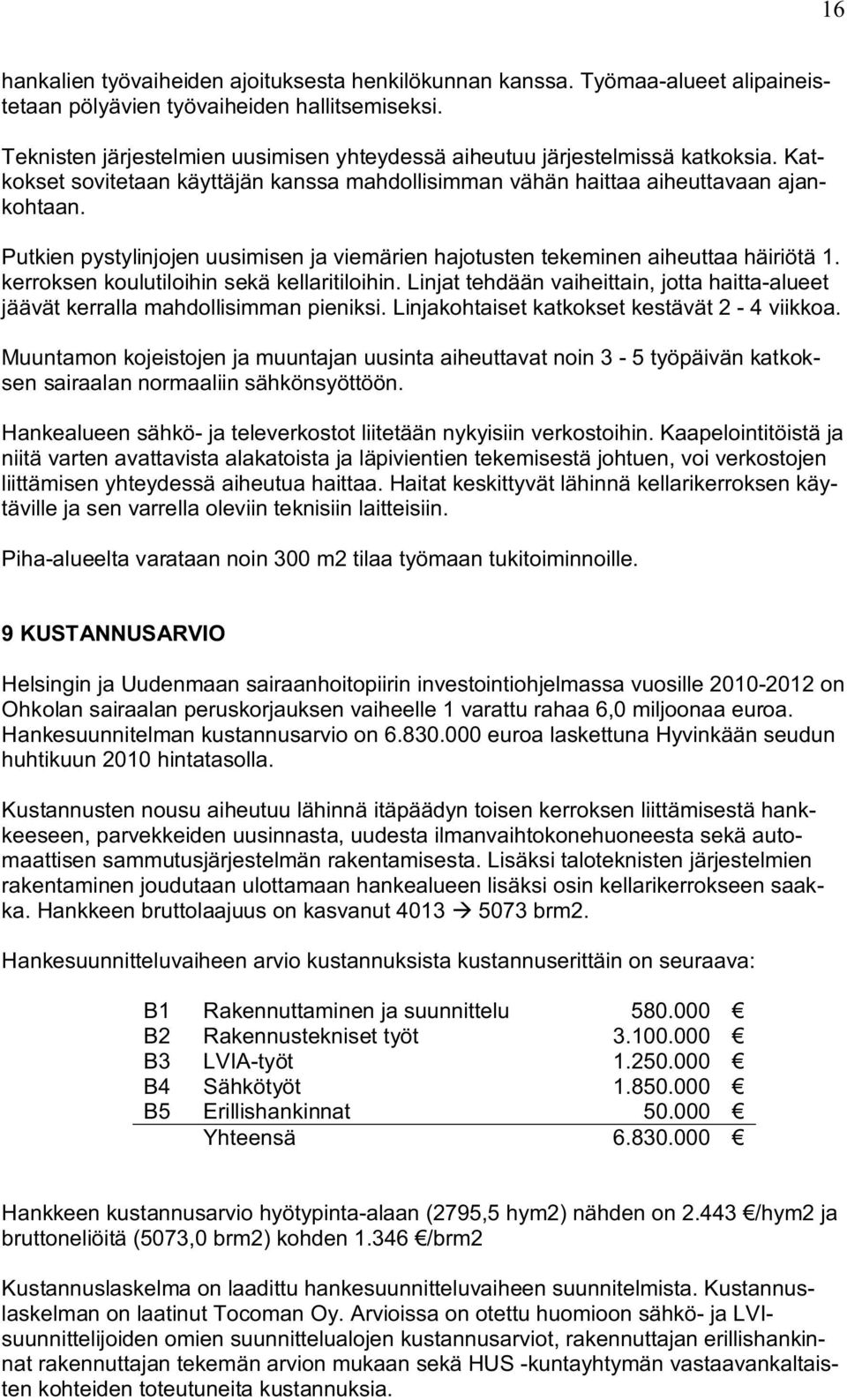 Putkien pystylinjojen uusimisen ja viemärien hajotusten tekeminen aiheuttaa häiriötä 1. kerroksen koulutiloihin sekä kellaritiloihin.