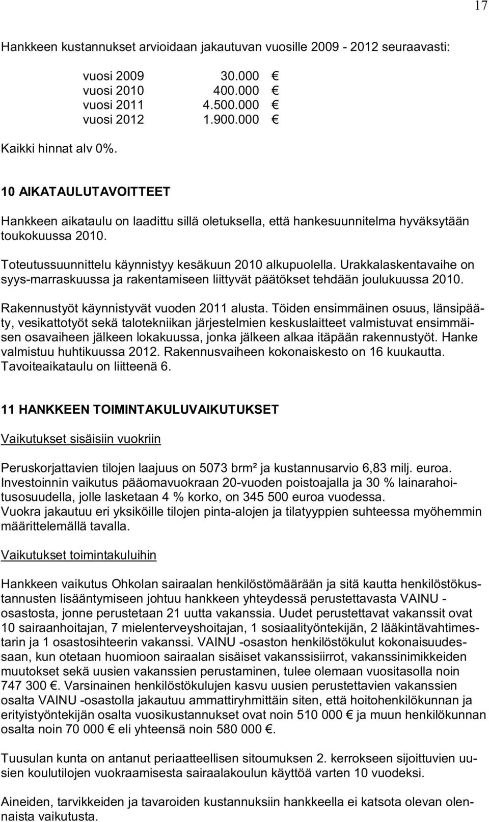 Urakkalaskentavaihe on syys-marraskuussa ja rakentamiseen liittyvät päätökset tehdään joulukuussa 2010. Rakennustyöt käynnistyvät vuoden 2011 alusta.