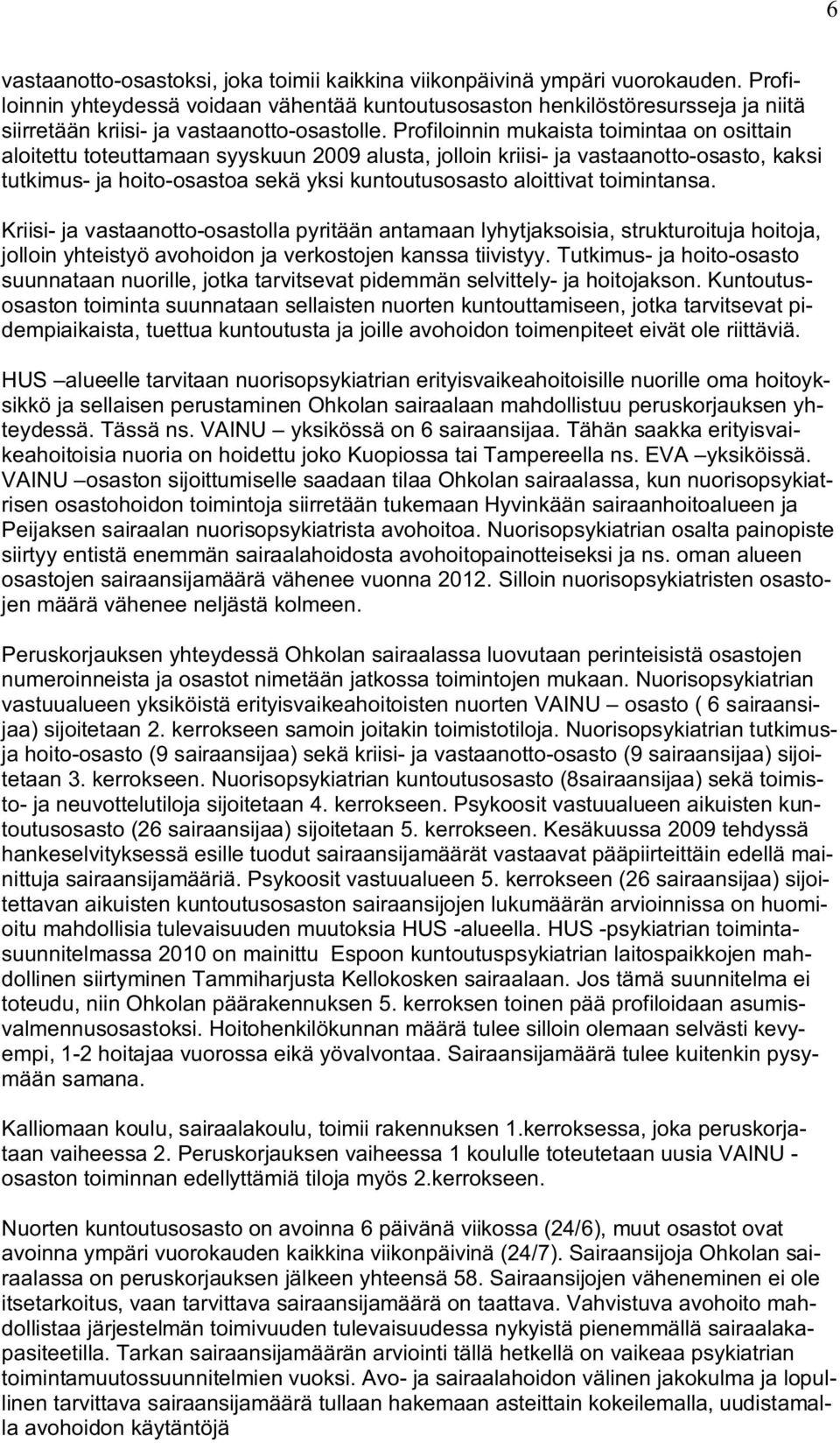 Profiloinnin mukaista toimintaa on osittain aloitettu toteuttamaan syyskuun 2009 alusta, jolloin kriisi- ja vastaanotto-osasto, kaksi tutkimus- ja hoito-osastoa sekä yksi kuntoutusosasto aloittivat