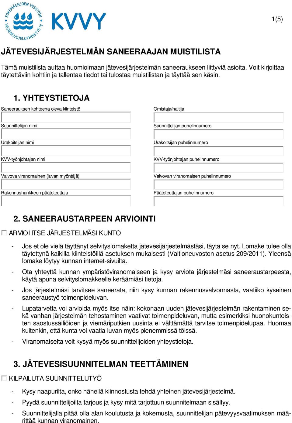YHTEYSTIETOJA Saneerauksen kohteena oleva kiinteistö Omistaja/haltija Suunnittelijan nimi Suunnittelijan puhelinnumero Urakoitsijan nimi Urakoitsijan puhelinnumero KVV-työnjohtajan nimi