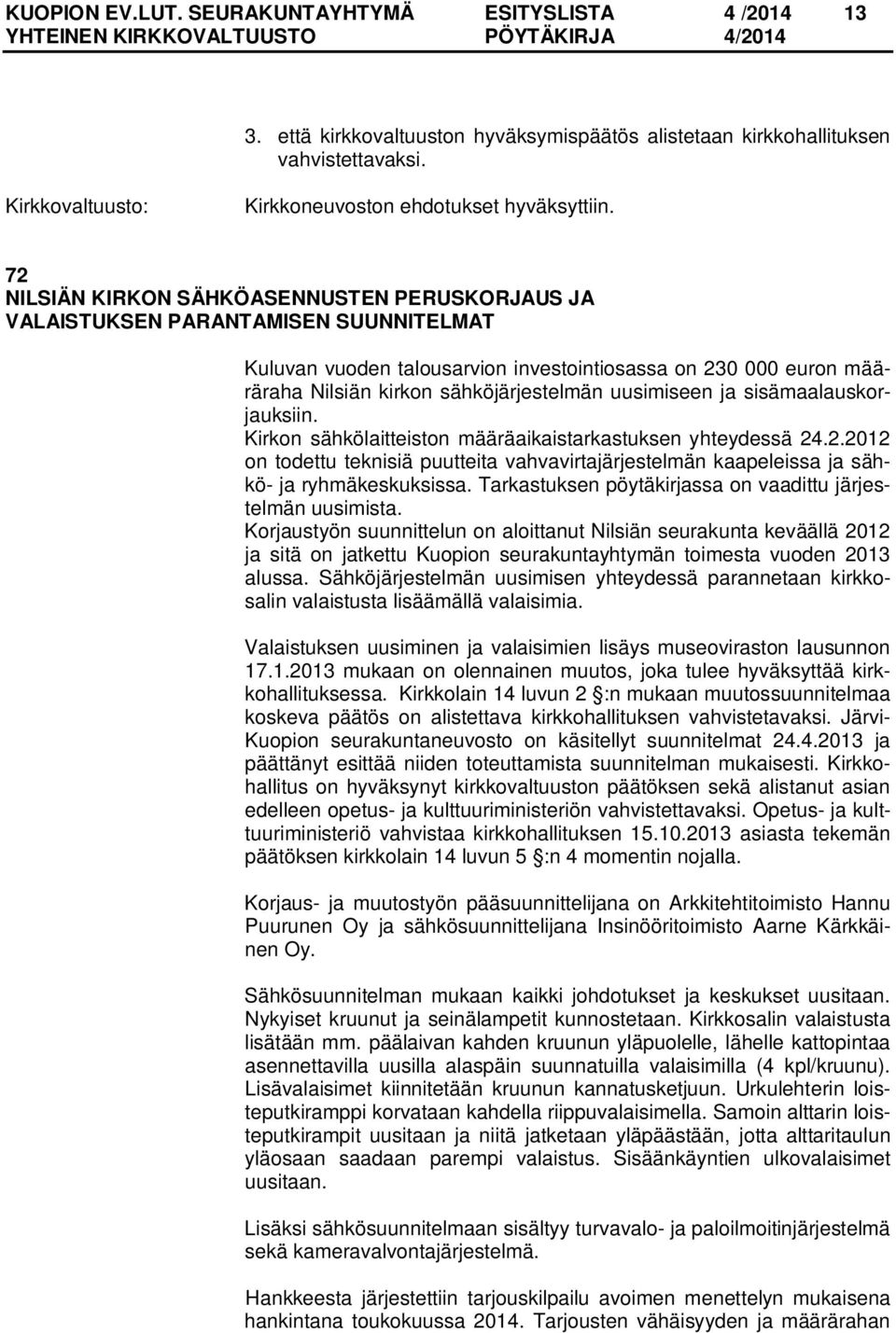 uusimiseen ja sisämaalauskorjauksiin. Kirkon sähkölaitteiston määräaikaistarkastuksen yhteydessä 24.2.2012 on todettu teknisiä puutteita vahvavirtajärjestelmän kaapeleissa ja sähkö- ja ryhmäkeskuksissa.