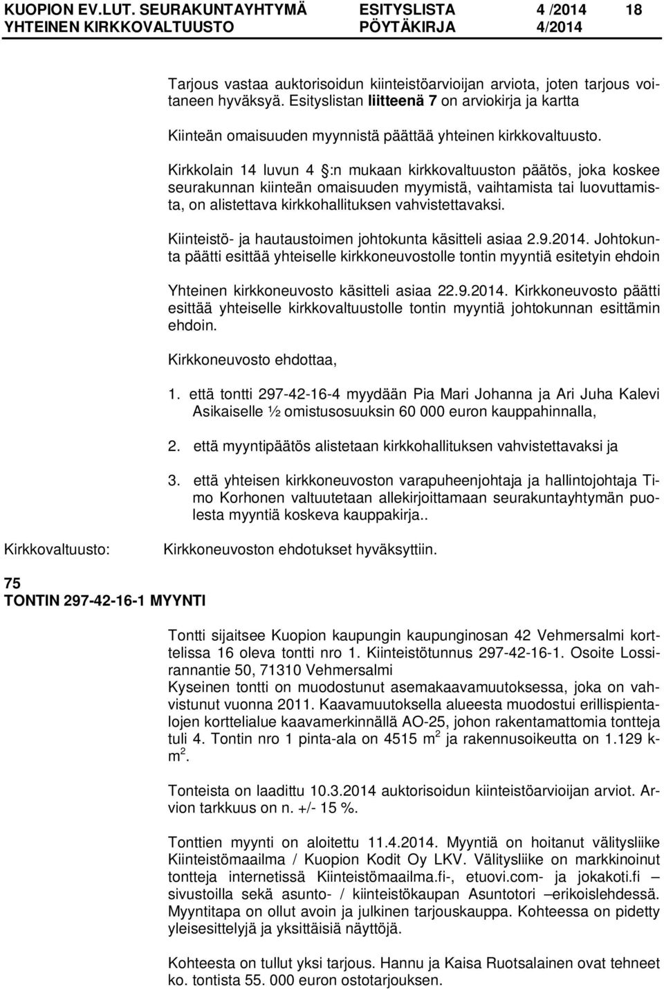 Kirkkolain 14 luvun 4 :n mukaan kirkkovaltuuston päätös, joka koskee seurakunnan kiinteän omaisuuden myymistä, vaihtamista tai luovuttamista, on alistettava kirkkohallituksen vahvistettavaksi.