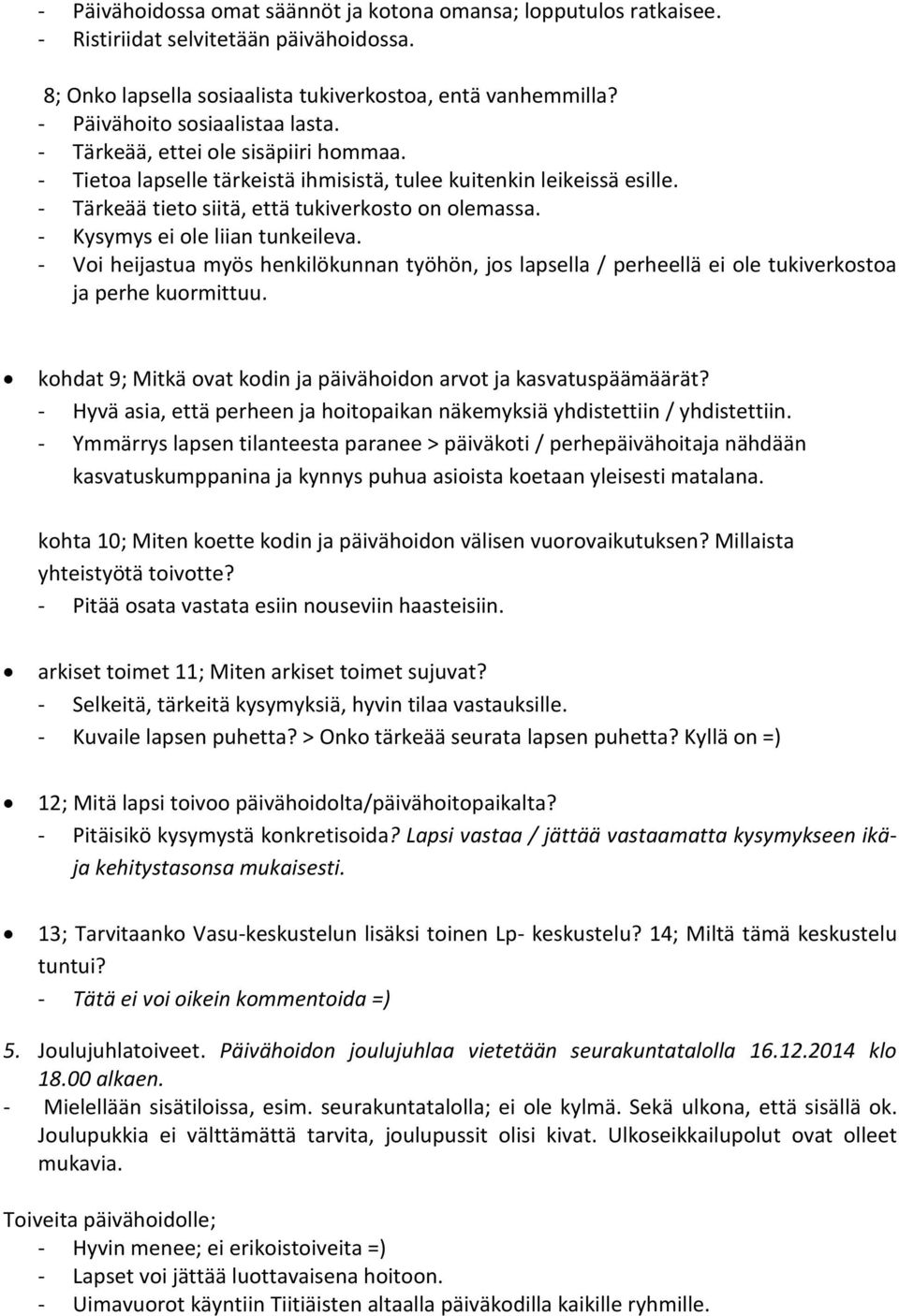 - Kysymys ei ole liian tunkeileva. - Voi heijastua myös henkilökunnan työhön, jos lapsella / perheellä ei ole tukiverkostoa ja perhe kuormittuu.