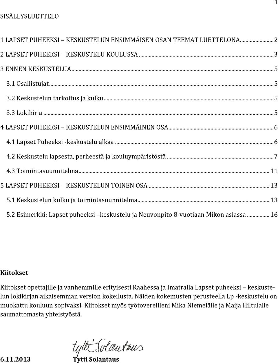 3 Toimintasuunnitelma... 11 5 LAPSET PUHEEKSI KESKUSTELUN TOINEN OSA... 13 5.1 Keskustelun kulku ja toimintasuunnitelma... 13 5.2 Esimerkki: Lapset puheeksi keskustelu ja Neuvonpito 8-vuotiaan Mikon asiassa.