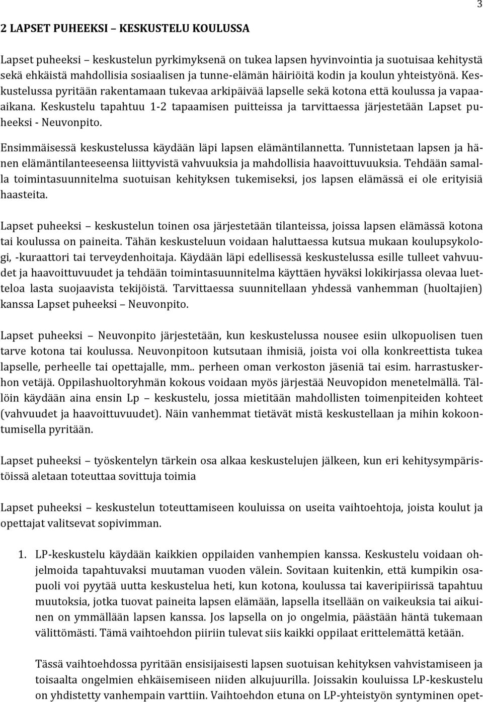 Keskustelu tapahtuu 1-2 tapaamisen puitteissa ja tarvittaessa järjestetään Lapset puheeksi - Neuvonpito. Ensimmäisessä keskustelussa käydään läpi lapsen elämäntilannetta.