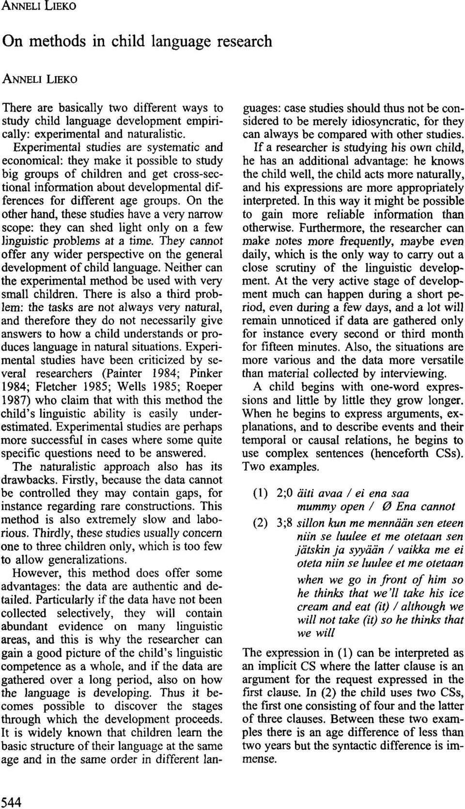 On the other hand, these studies have a very narrow scope: they can shed light only on a few linguistic problems at a time.