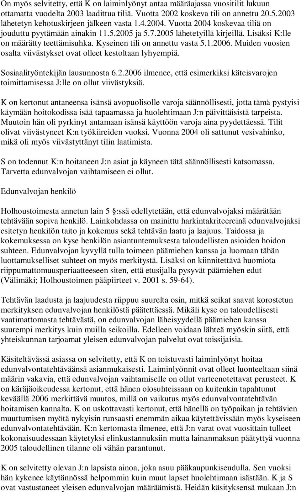 Kyseinen tili on annettu vasta 5.1.2006. Muiden vuosien osalta viivästykset ovat olleet kestoltaan lyhyempiä. Sosiaalityöntekijän lausunnosta 6.2.2006 ilmenee, että esimerkiksi käteisvarojen toimittamisessa J:lle on ollut viivästyksiä.