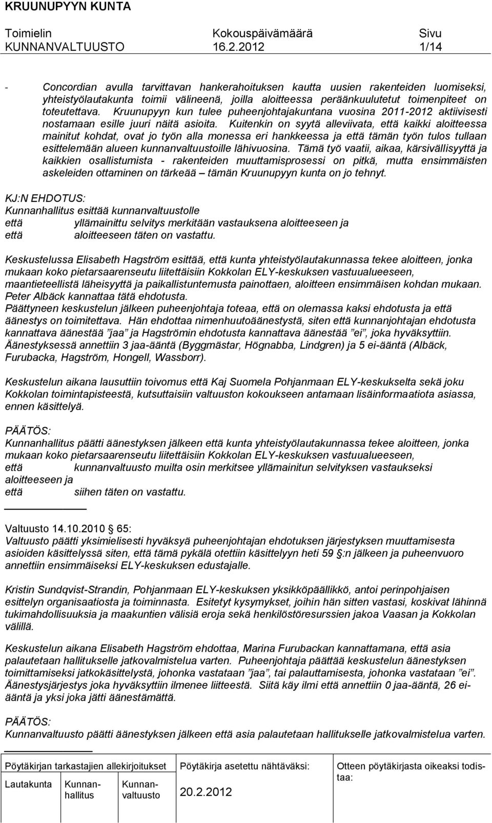 Kuitenkin on syytä alleviivata, että kaikki aloitteessa mainitut kohdat, ovat jo työn alla monessa eri hankkeessa ja että tämän työn tulos tullaan esittelemään alueen kunnanvaltuustoille lähivuosina.