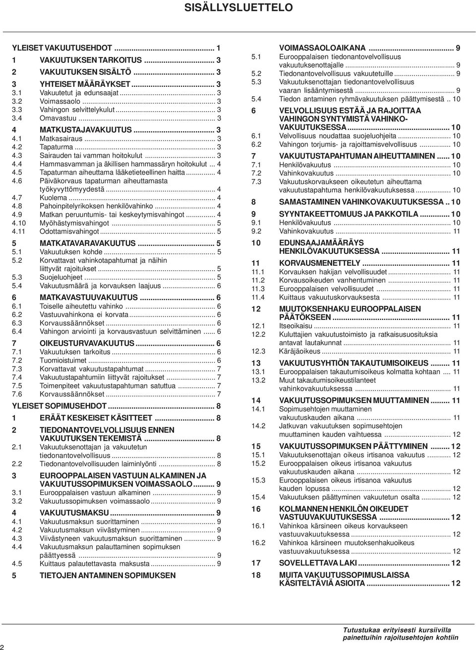 5 Tapaturman aiheuttama lääketieteellinen haitta... 4 4.6 Päiväkorvaus tapaturman aiheuttamasta työkyvyttömyydestä... 4 4.7 Kuolema... 4 4.8 Pahoinpitelyrikoksen henkilövahinko... 4 4.9 Matkan peruuntumis- tai keskeytymisvahingot.