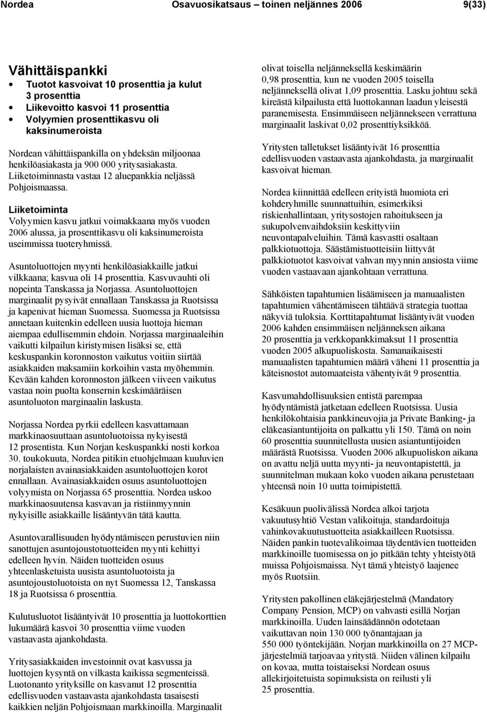 Liiketoiminta Volyymien kasvu jatkui voimakkaana myös vuoden 2006 alussa, ja prosenttikasvu oli kaksinumeroista useimmissa tuoteryhmissä.