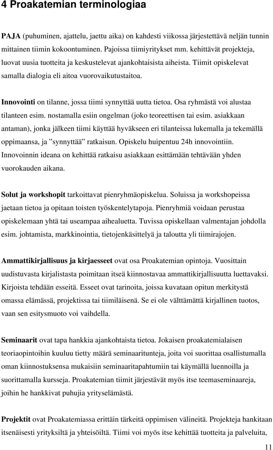 Innovointi on tilanne, jossa tiimi synnyttää uutta tietoa. Osa ryhmästä voi alustaa tilanteen esim. nostamalla esiin ongelman (joko teoreettisen tai esim.