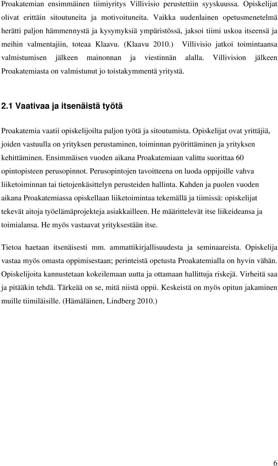 ) Villivisio jatkoi toimintaansa valmistumisen jälkeen mainonnan ja viestinnän alalla. Villivision jälkeen Proakatemiasta on valmistunut jo toistakymmentä yritystä. 2.