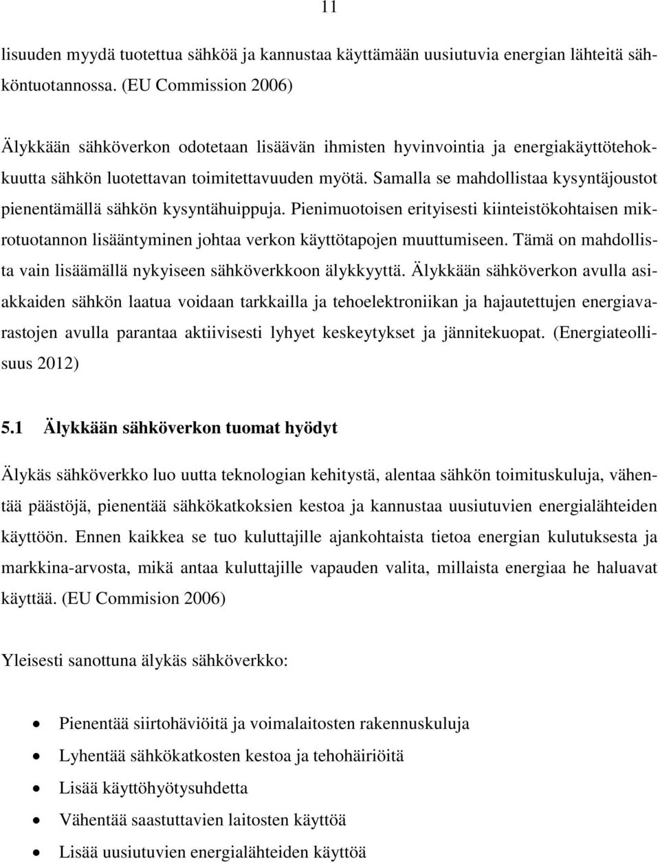 Samalla se mahdollistaa kysyntäjoustot pienentämällä sähkön kysyntähuippuja. Pienimuotoisen erityisesti kiinteistökohtaisen mikrotuotannon lisääntyminen johtaa verkon käyttötapojen muuttumiseen.