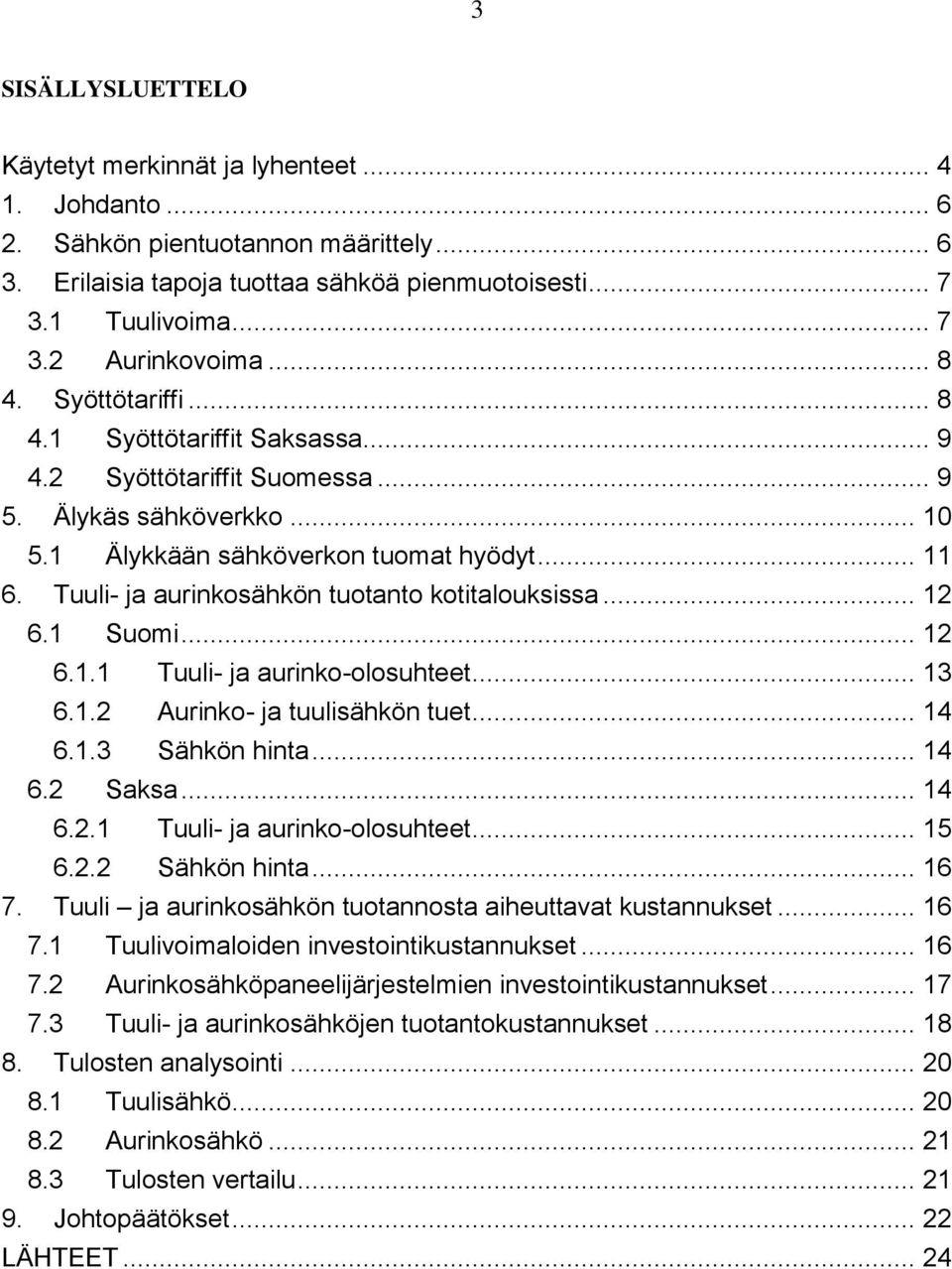 Tuuli- ja aurinkosähkön tuotanto kotitalouksissa... 12 6.1 Suomi... 12 6.1.1 Tuuli- ja aurinko-olosuhteet... 13 6.1.2 Aurinko- ja tuulisähkön tuet... 14 6.1.3 Sähkön hinta... 14 6.2 Saksa... 14 6.2.1 Tuuli- ja aurinko-olosuhteet... 15 6.