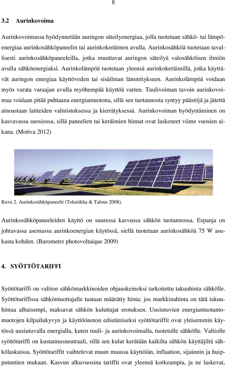 Aurinkolämpöä tuotetaan yleensä aurinkokeräimillä, jotka käyttävät auringon energiaa käyttöveden tai sisäilman lämmitykseen. Aurinkolämpöä voidaan myös varata varaajan avulla myöhempää käyttöä varten.