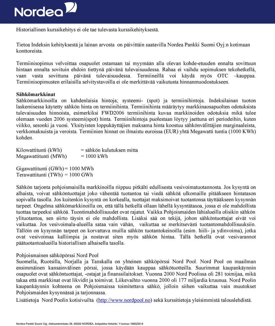 Rahaa ei vaihdu sopimuksen tekohetkellä, vaan vasta sovittuna päivänä tulevaisuudessa. Termiineillä voi käydä myös OTC kauppaa.