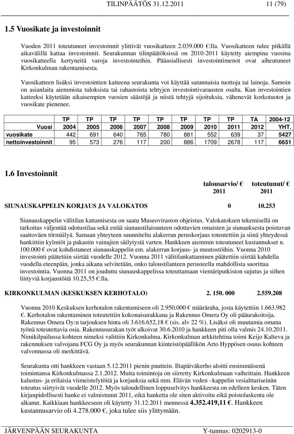 Vuosikatteen lisäksi investointien katteena seurakunta voi käyttää satunnaisia tuottoja tai lainoja. Samoin on asianlaita aiemmista tuloksista tai rahastoista tehtyjen investointivarausten osalta.