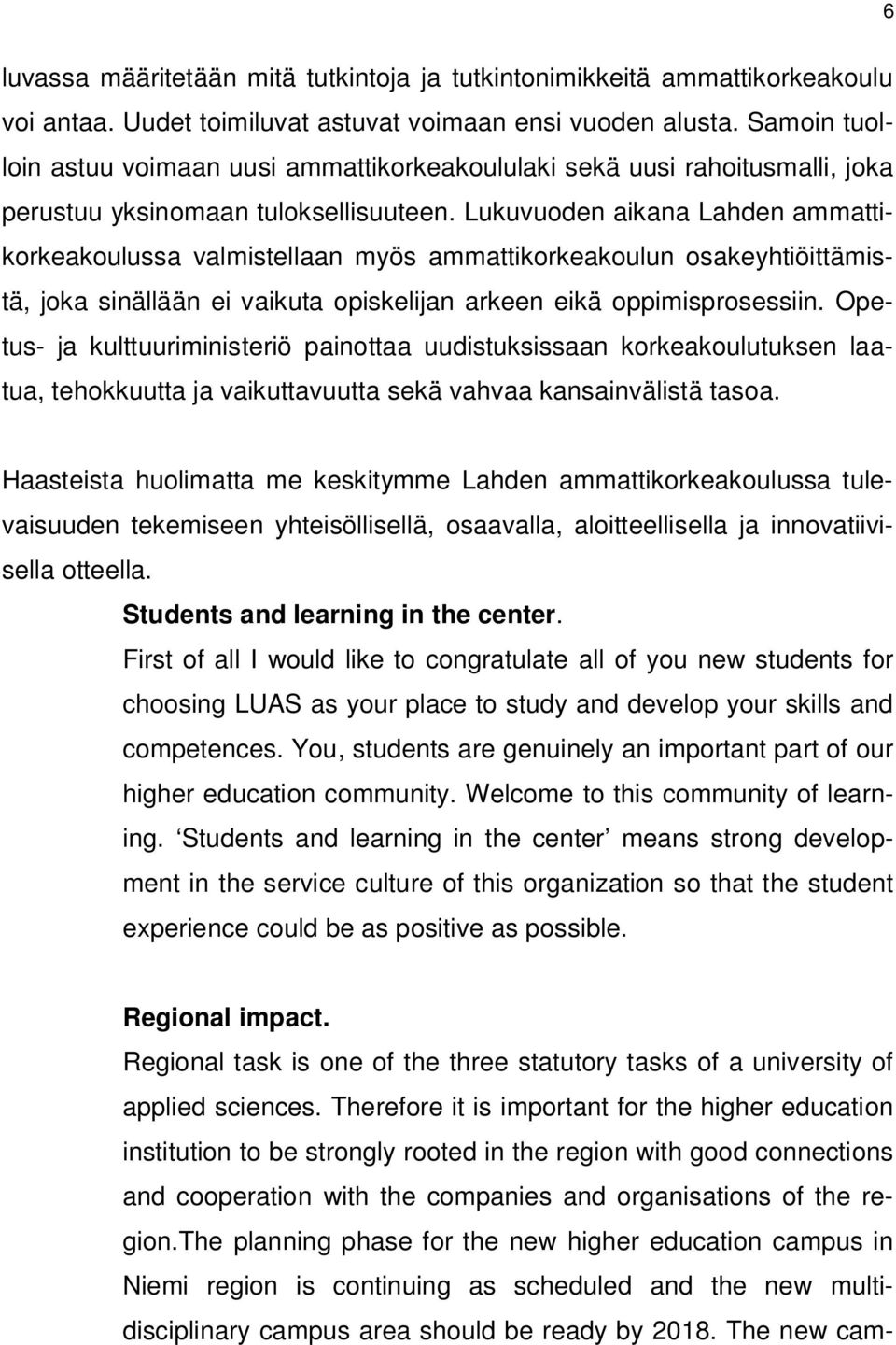 Lukuvuoden aikana Lahden ammattikorkeakoulussa valmistellaan myös ammattikorkeakoulun osakeyhtiöittämistä, joka sinällään ei vaikuta opiskelijan arkeen eikä oppimisprosessiin.