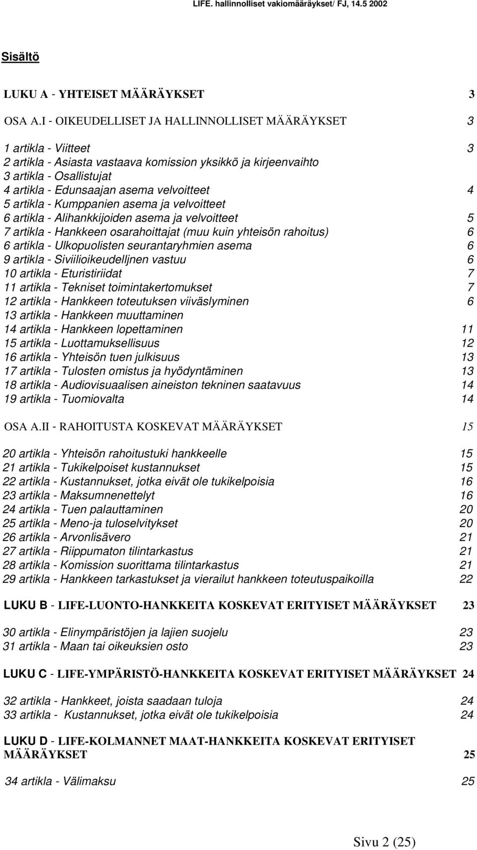 velvoitteet 4 5 artikla - Kumppanien asema ja velvoitteet 6 artikla - Alihankkijoiden asema ja velvoitteet 5 7 artikla - Hankkeen osarahoittajat (muu kuin yhteisön rahoitus) 6 6 artikla -