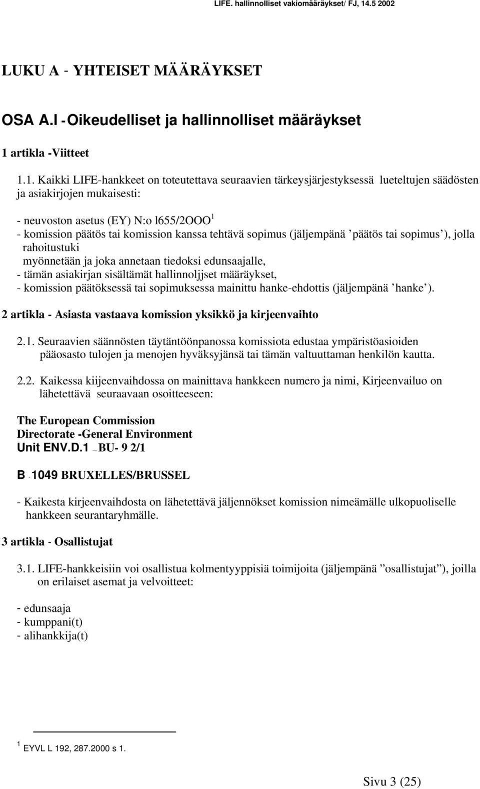 1. Kaikki LIFE-hankkeet on toteutettava seuraavien tärkeysjärjestyksessä lueteltujen säädösten ja asiakirjojen mukaisesti: - neuvoston asetus (EY) N:o l655/2ooo 1 - komission päätös tai komission