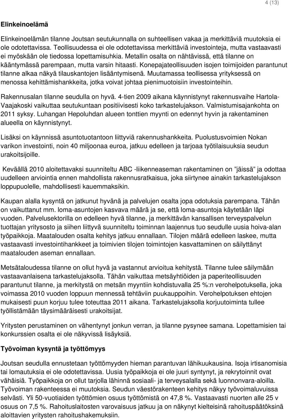 Metallin osalta on nähtävissä, että tilanne on kääntymässä parempaan, mutta varsin hitaasti. Konepajateollisuuden isojen toimijoiden parantunut tilanne alkaa näkyä tilauskantojen lisääntymisenä.