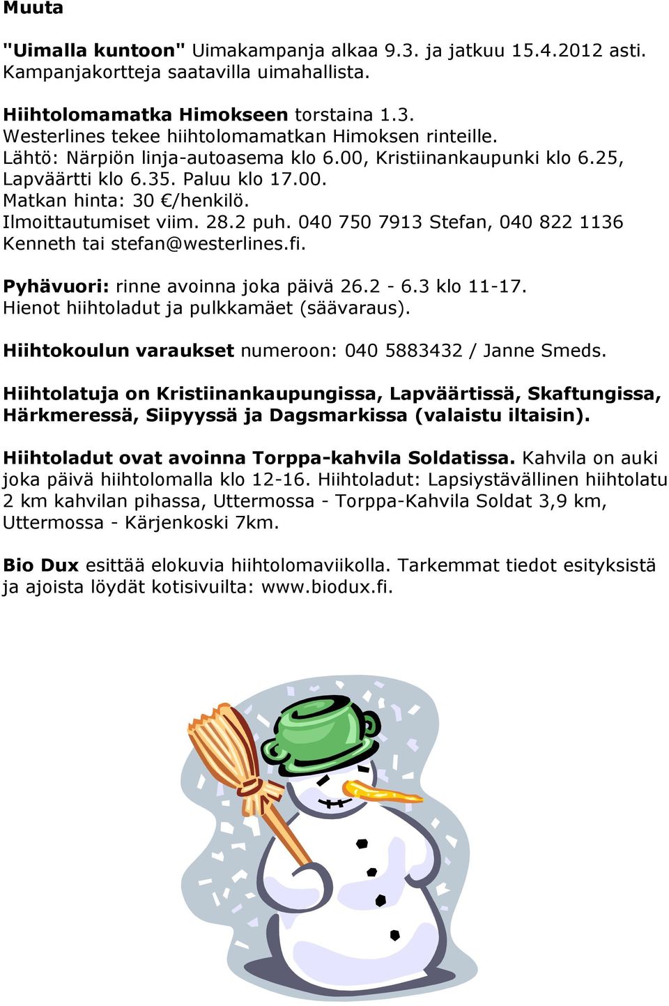 040 750 7913 Stefan, 040 822 1136 Kenneth tai stefan@westerlines.fi. Pyhävuori: rinne avoinna joka päivä 26.2-6.3 klo 11-17. Hienot hiihtoladut ja pulkkamäet (säävaraus).