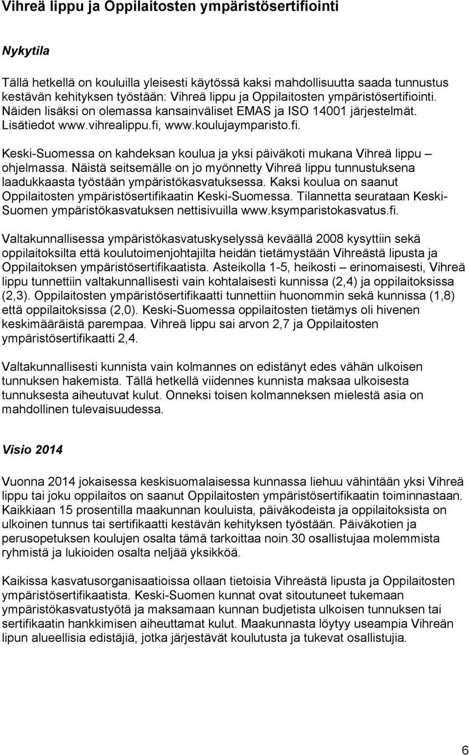 Näistä seitsemälle on jo myönnetty Vihreä lippu tunnustuksena laadukkaasta työstään ympäristökasvatuksessa. Kaksi koulua on saanut Oppilaitosten ympäristösertifikaatin Keski-Suomessa.