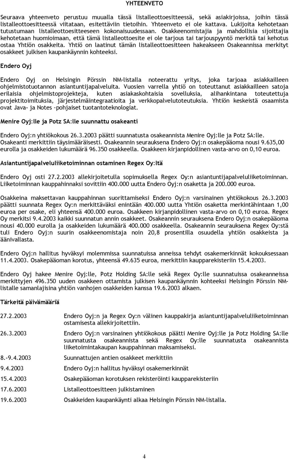 Osakkeenomistajia ja mahdollisia sijoittajia kehotetaan huomioimaan, että tämä listalleottoesite ei ole tarjous tai tarjouspyyntö merkitä tai kehotus ostaa Yhtiön osakkeita.