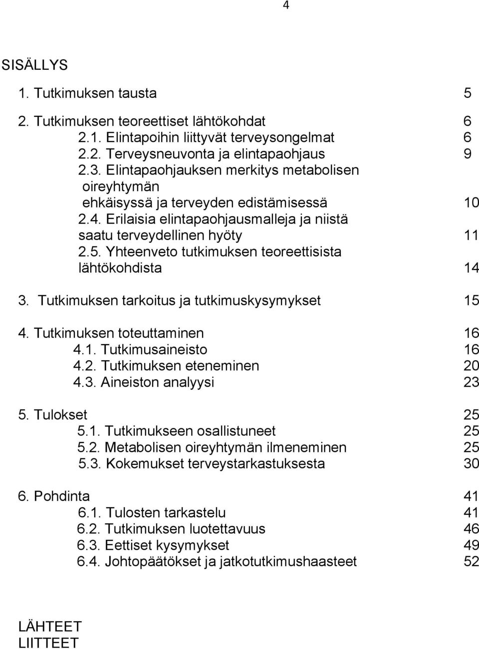 Yhteenveto tutkimuksen teoreettisista lähtökohdista 14 3. Tutkimuksen tarkoitus ja tutkimuskysymykset 15 4. Tutkimuksen toteuttaminen 16 4.1. Tutkimusaineisto 16 4.2. Tutkimuksen eteneminen 20 4.3. Aineiston analyysi 23 5.