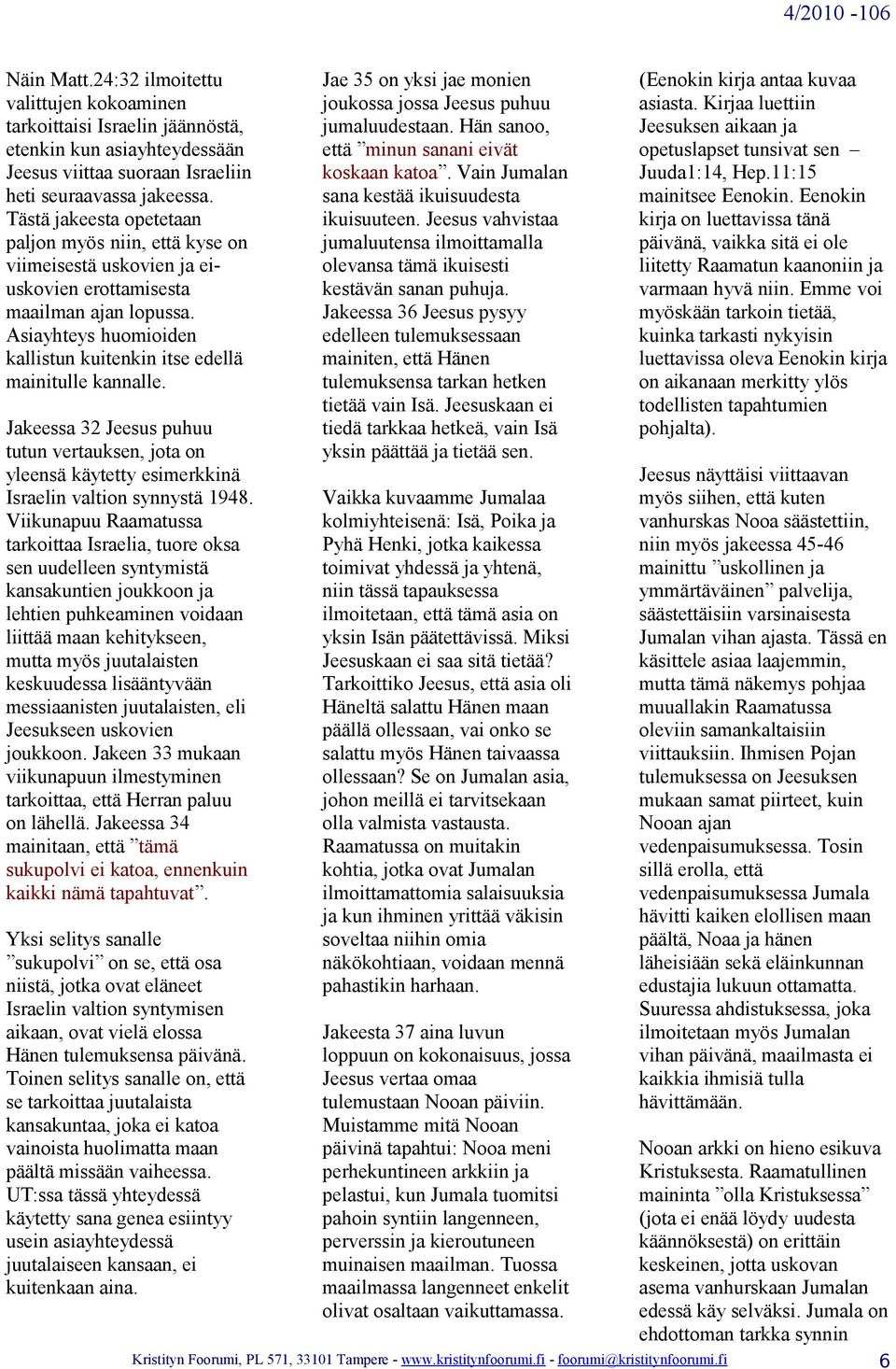 Asiayhteys huomioiden kallistun kuitenkin itse edellä mainitulle kannalle. Jakeessa 32 Jeesus puhuu tutun vertauksen, jota on yleensä käytetty esimerkkinä Israelin valtion synnystä 1948.