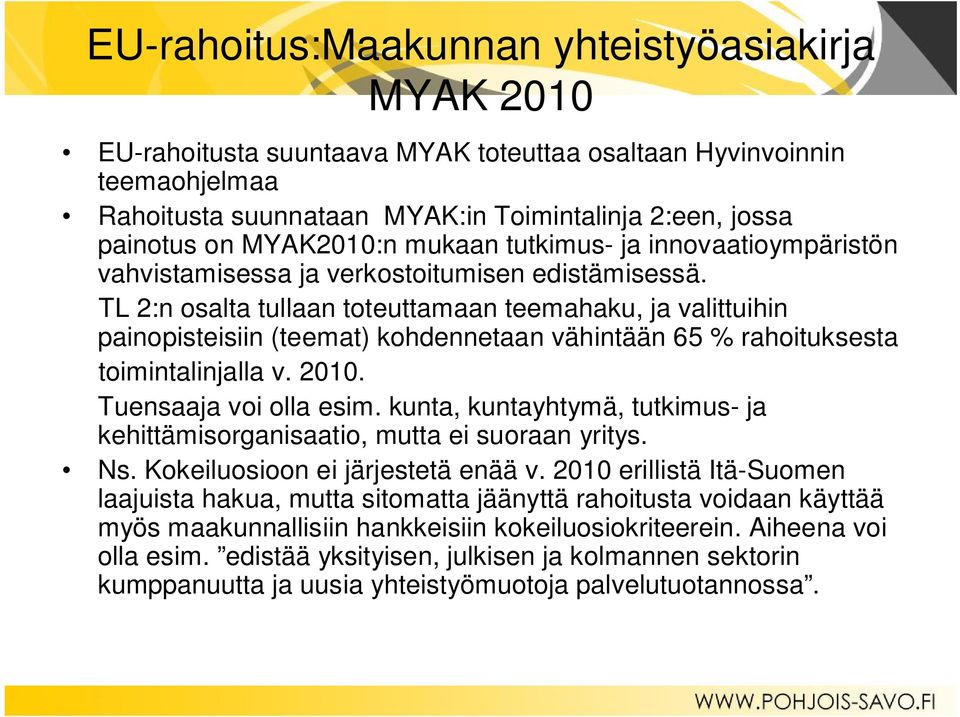 TL 2:n osalta tullaan toteuttamaan teemahaku, ja valittuihin painopisteisiin (teemat) kohdennetaan vähintään 65 % rahoituksesta toimintalinjalla v. 2010. Tuensaaja voi olla esim.