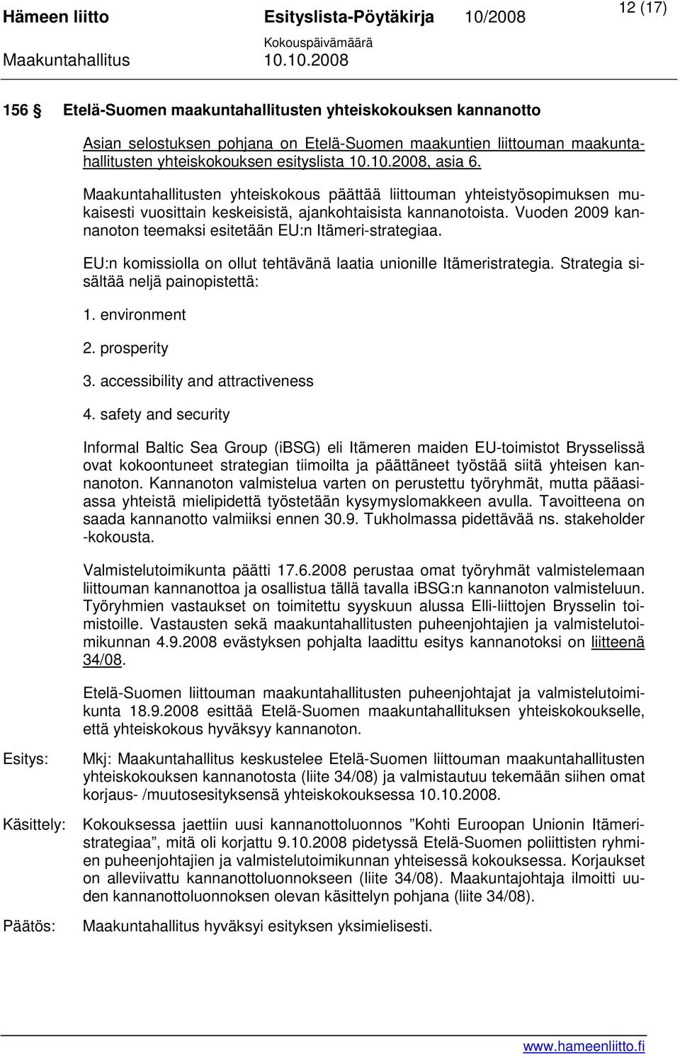 Vuoden 2009 kannanoton teemaksi esitetään EU:n Itämeri-strategiaa. EU:n komissiolla on ollut tehtävänä laatia unionille Itämeristrategia. Strategia sisältää neljä painopistettä: 1. environment 2.