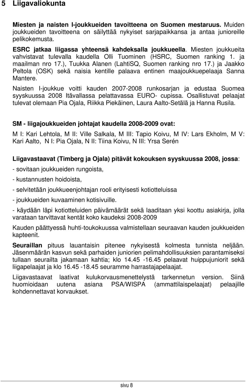 ), Tuukka Alanen (LahtiSQ, Suomen ranking nro 17.) ja Jaakko Peltola (OSK) sekä naisia kentille palaava entinen maajoukkuepelaaja Sanna Mantere.