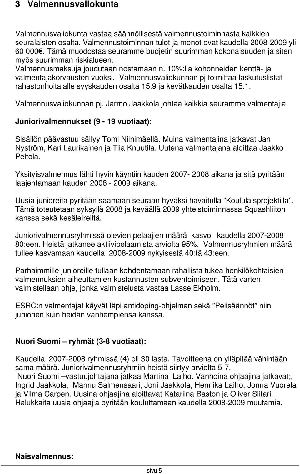 Valmennusvaliokunnan pj toimittaa laskutuslistat rahastonhoitajalle syyskauden osalta 15.9 ja kevätkauden osalta 15.1. Valmennusvaliokunnan pj. Jarmo Jaakkola johtaa kaikkia seuramme valmentajia.