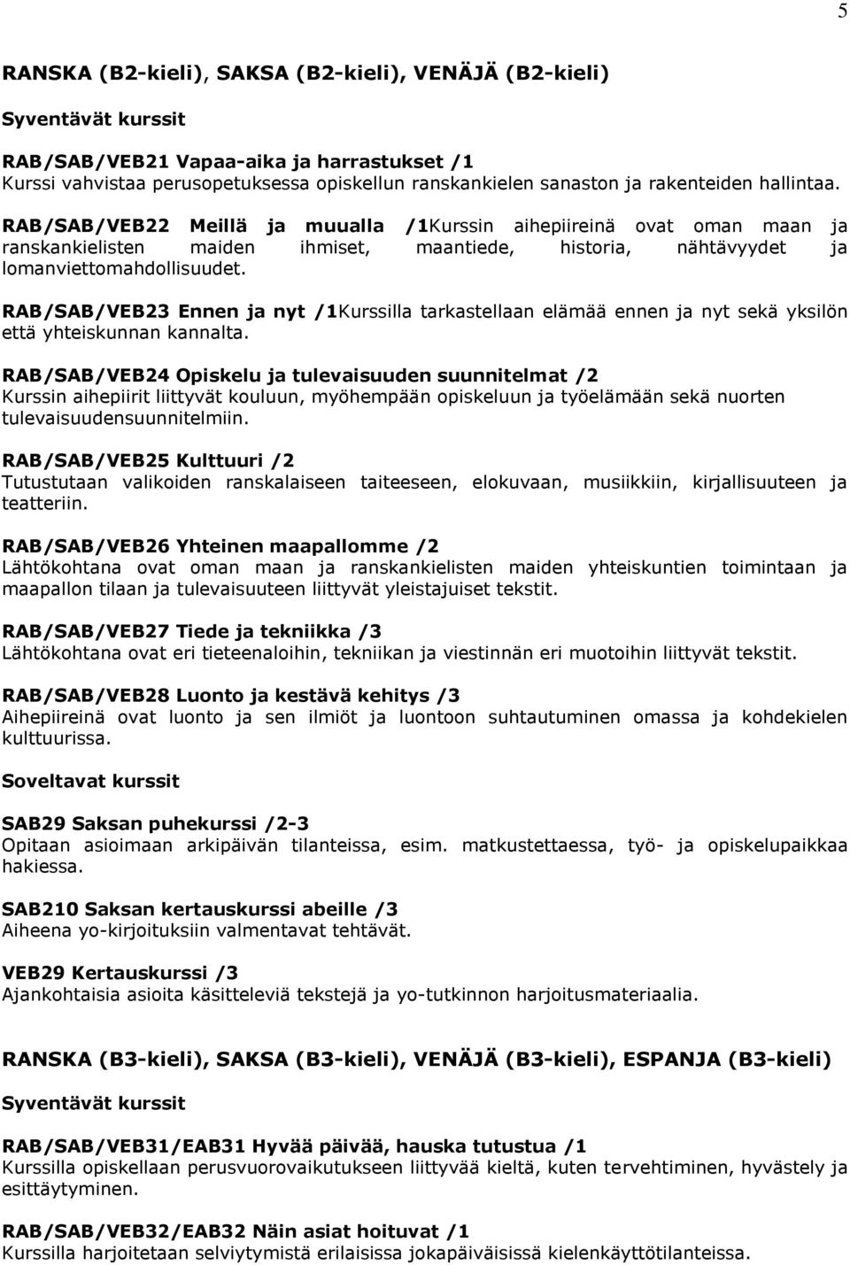 RAB/SAB/VEB23 Ennen ja nyt /1Kurssilla tarkastellaan elämää ennen ja nyt sekä yksilön että yhteiskunnan kannalta.