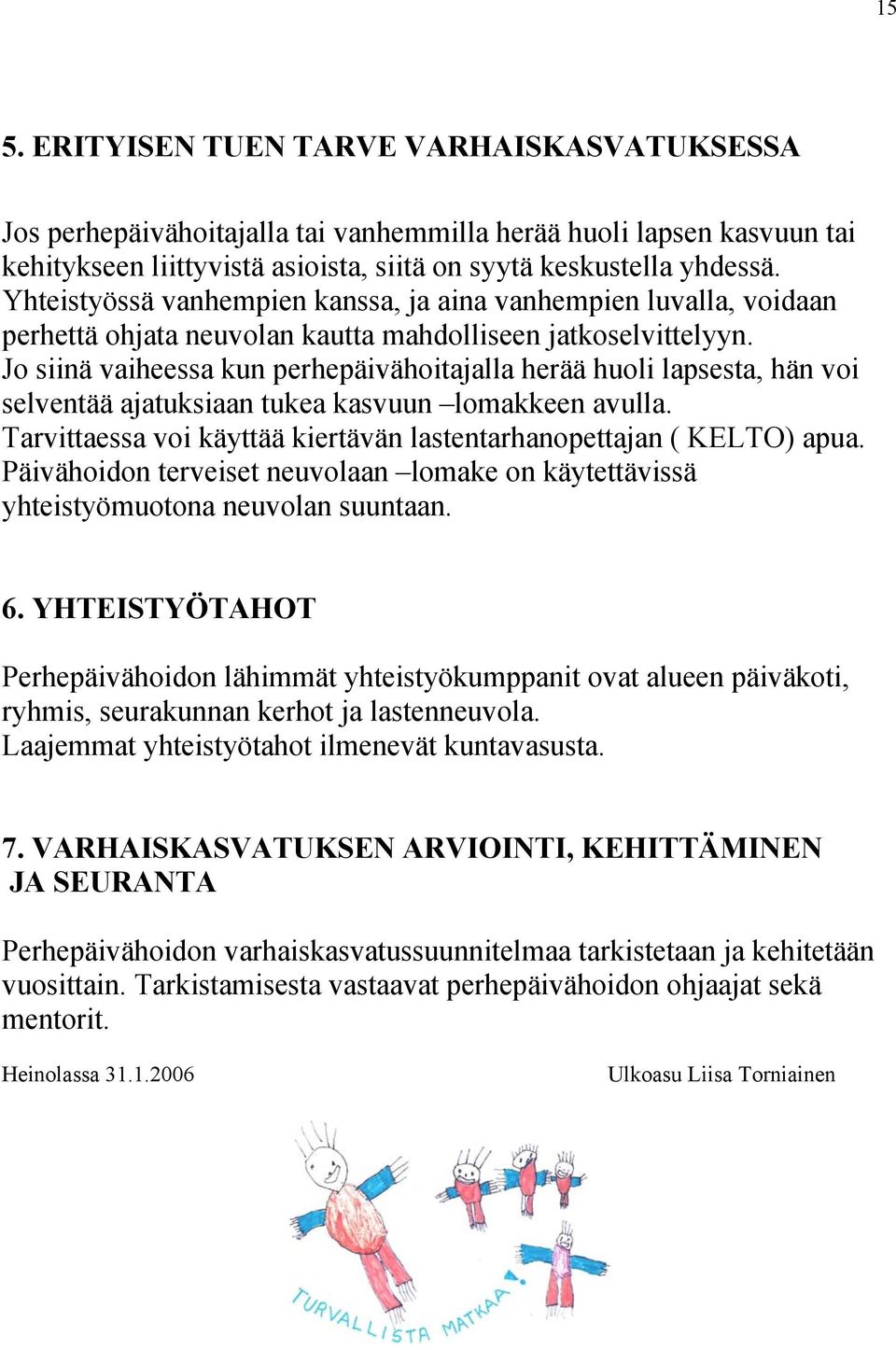 Jo siinä vaiheessa kun perhepäivähoitajalla herää huoli lapsesta, hän voi selventää ajatuksiaan tukea kasvuun lomakkeen avulla. Tarvittaessa voi käyttää kiertävän lastentarhanopettajan ( KELTO) apua.