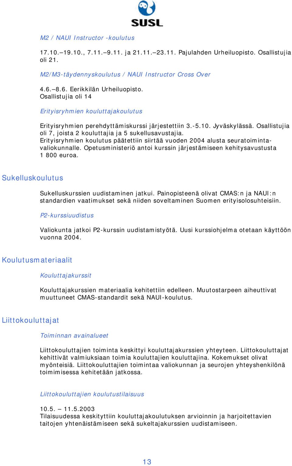 Osallistujia oli 7, joista 2 kouluttajia ja 5 sukellusavustajia. Erityisryhmien koulutus päätettiin siirtää vuoden 2004 alusta seuratoimintavaliokunnalle.