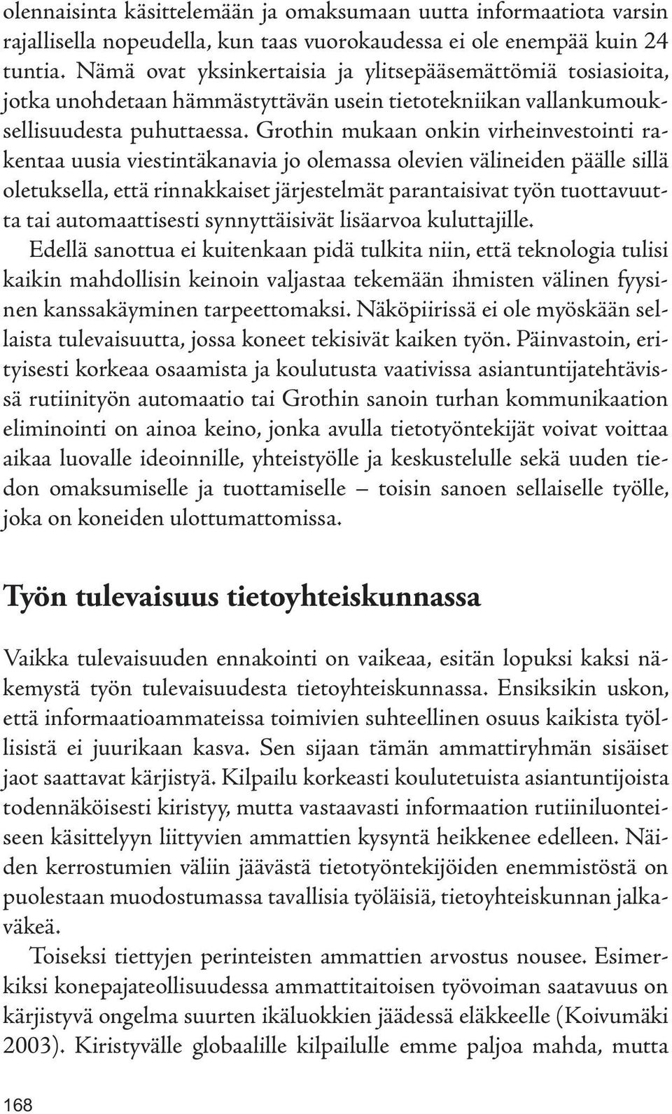 Grothin mukaan onkin virheinvestointi rakentaa uusia viestintäkanavia jo olemassa olevien välineiden päälle sillä oletuksella, että rinnakkaiset järjestelmät parantaisivat työn tuottavuutta tai